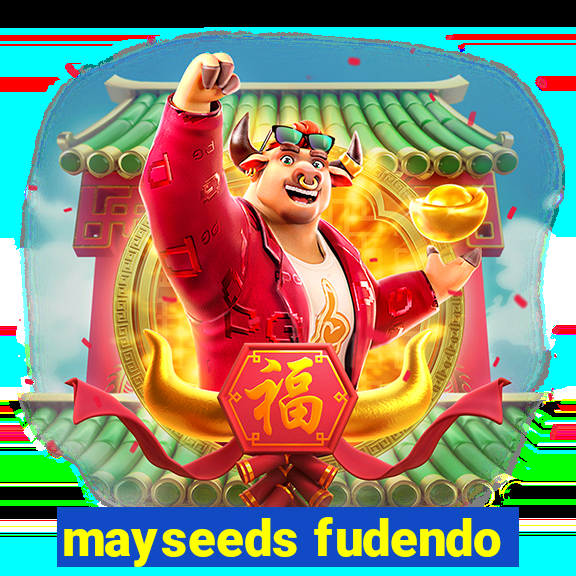 mayseeds fudendo