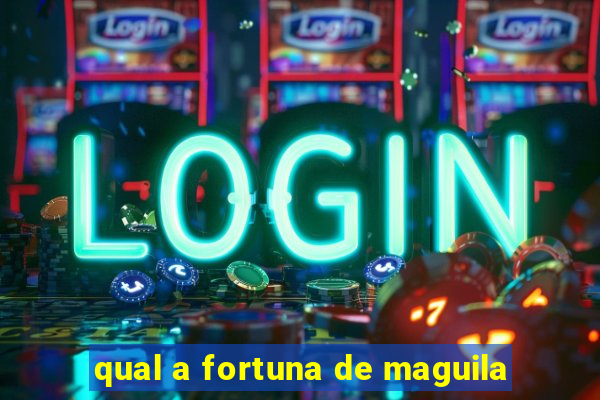 qual a fortuna de maguila