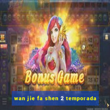 wan jie fa shen 2 temporada