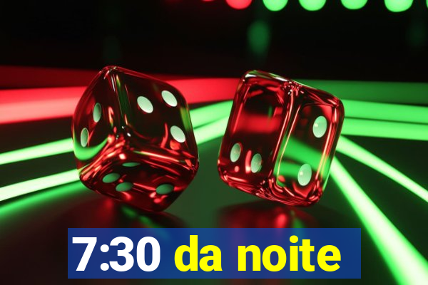 7:30 da noite