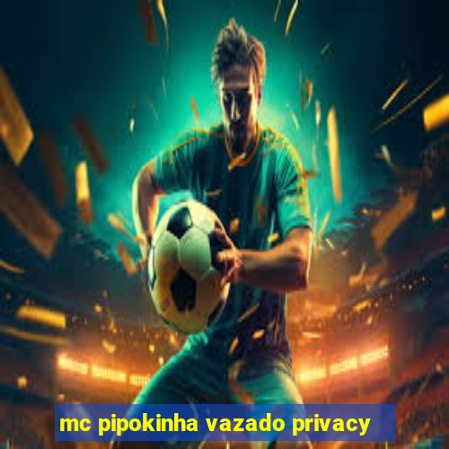 mc pipokinha vazado privacy