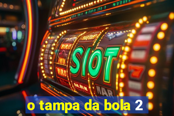 o tampa da bola 2