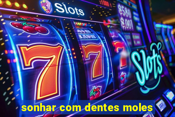 sonhar com dentes moles