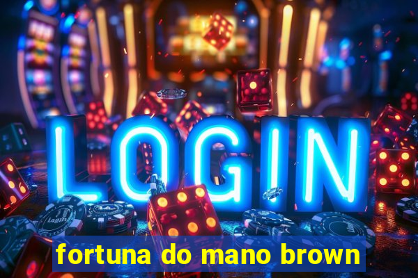 fortuna do mano brown