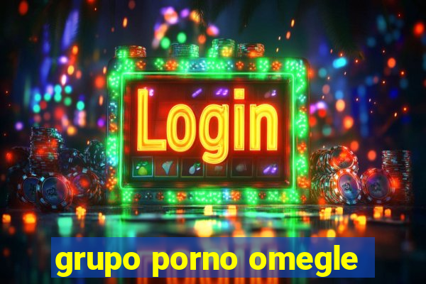 grupo porno omegle