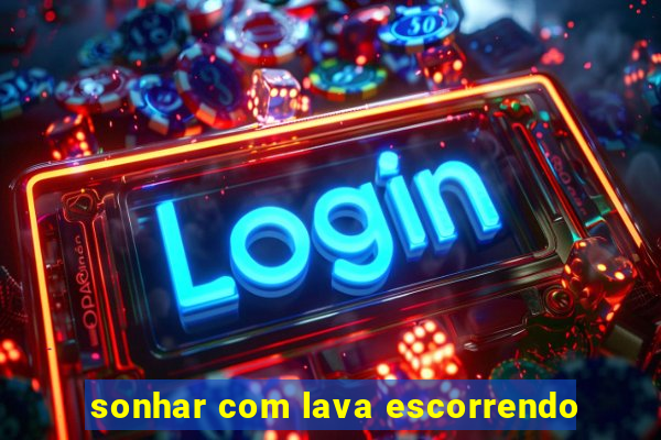 sonhar com lava escorrendo