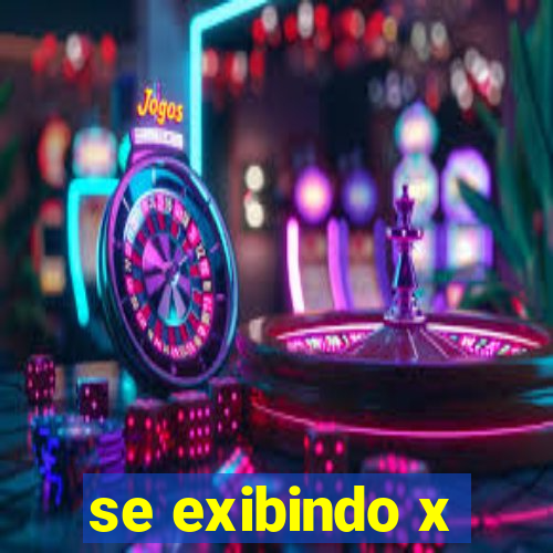 se exibindo x