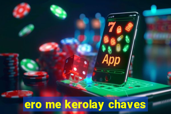 ero me kerolay chaves