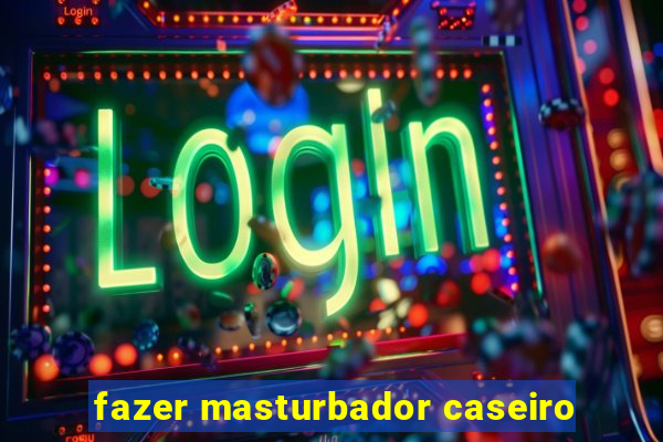 fazer masturbador caseiro