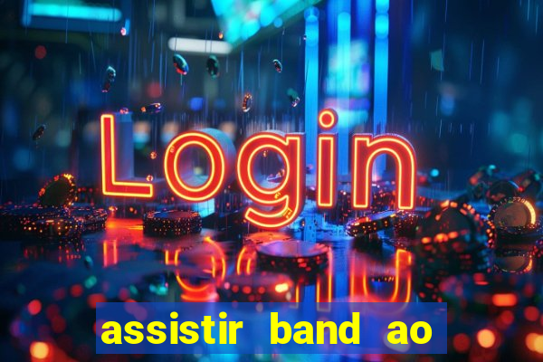 assistir band ao vivo gratis