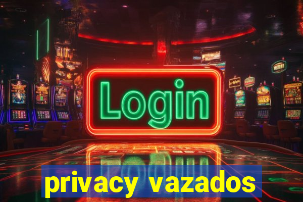 privacy vazados