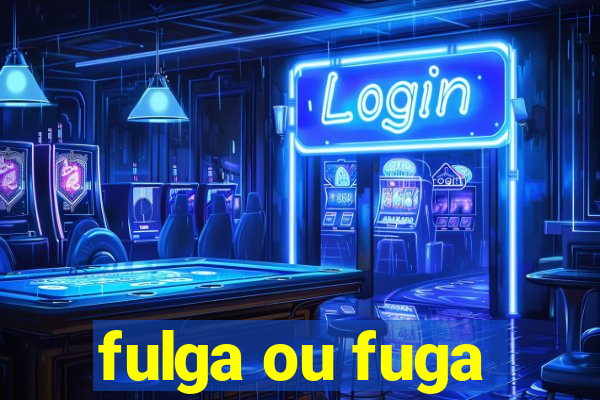 fulga ou fuga