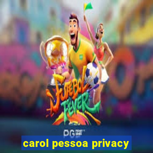 carol pessoa privacy