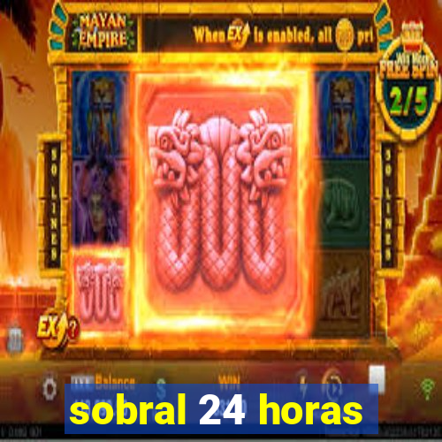 sobral 24 horas